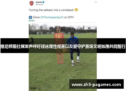 维尼修斯社媒发声呼吁球迷理性观赛以友爱守护赛场文明氛围共同前行 维尼修斯社媒发声呼吁球迷理性观赛以友爱守护赛场文明氛围共同前行