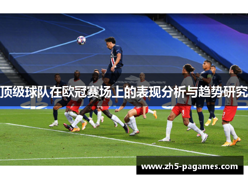 顶级球队在欧冠赛场上的表现分析与趋势研究