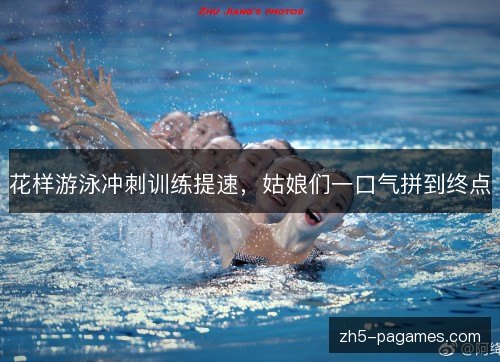 花样游泳冲刺训练提速，姑娘们一口气拼到终点
